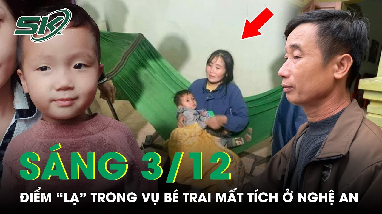 Sáng 3/12: Điểm “Lạ” Trong Lời Kể Của Người Đầu Tiên Phát Hiện Bé Trai Mất Tích Ở Nghệ An | SKĐS