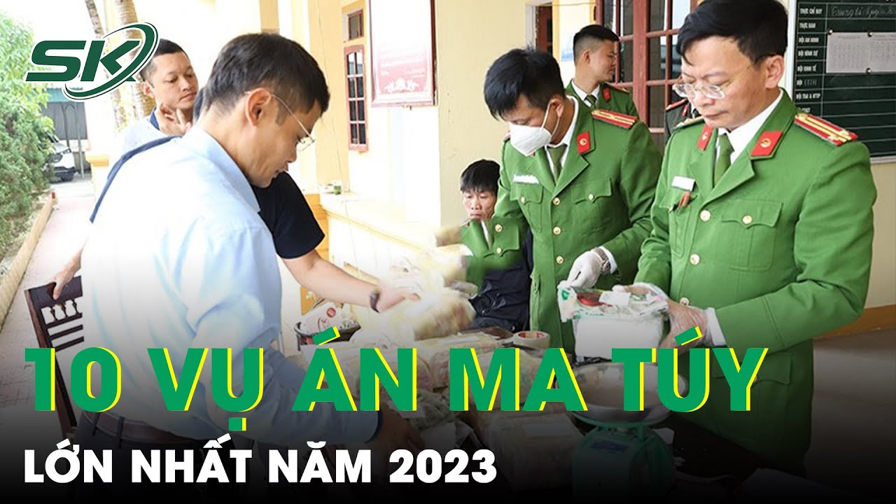 10 Vụ Mua Bán, Vận Chuyển Ma Túy Lớn Bị Triệt Phá Trong Năm 2023 | SKĐS