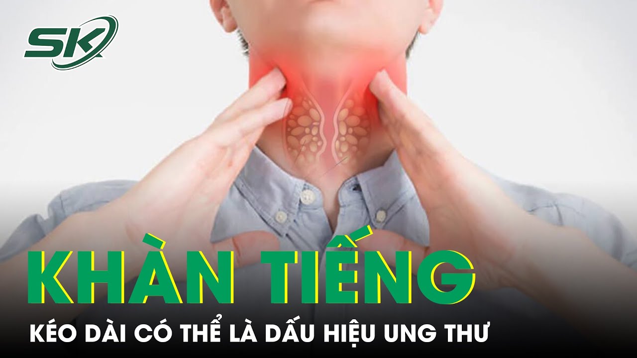 Khàn Tiếng Kéo Dài Có Thể Là Dấu Hiệu Ung Thư | SKĐS