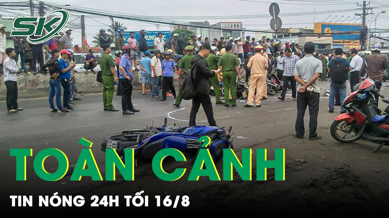 Toàn Cảnh Tin Nóng 24h Tối 16/8 | Tin Tức Thời Sự Cập Nhật Mới Nhất Hôm Nay | SKĐS