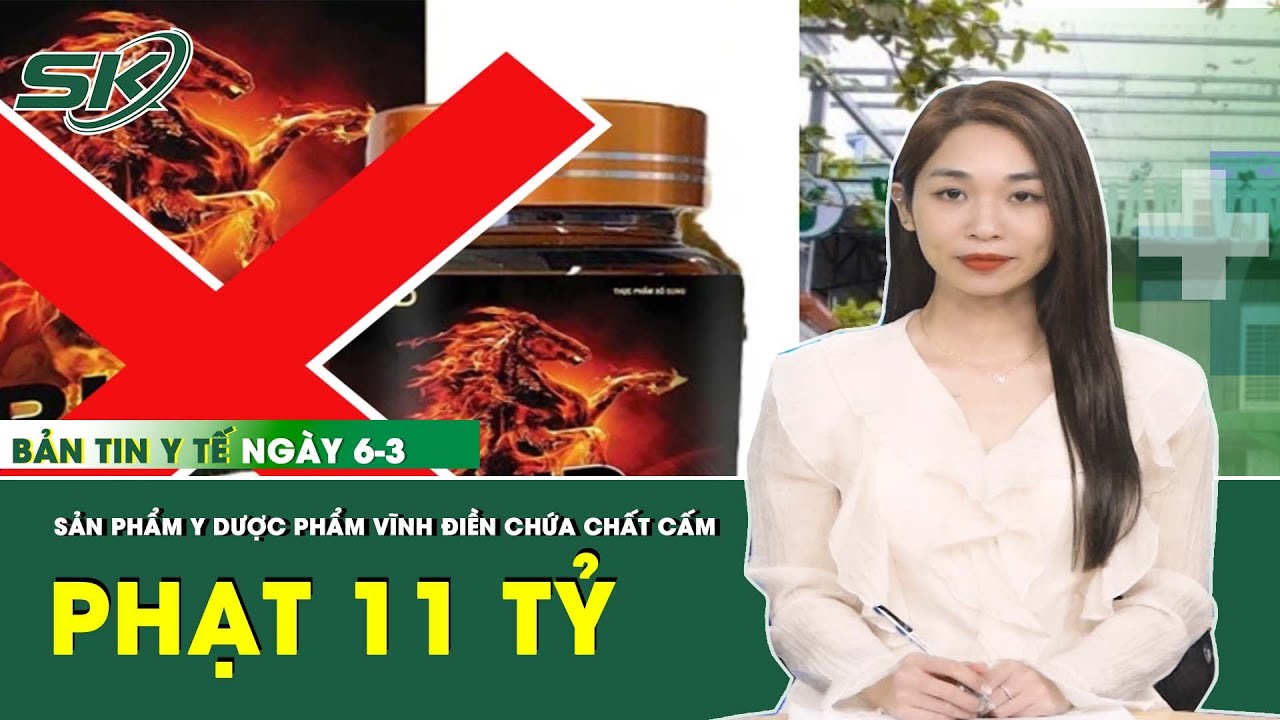 Bản Tin Y Tế 6/3: Nhiều Sản Phẩm Chứa Chất Cấm, Y Dược Phẩm Vĩnh Điền Bị Phạt 11 Tỷ | SKĐS