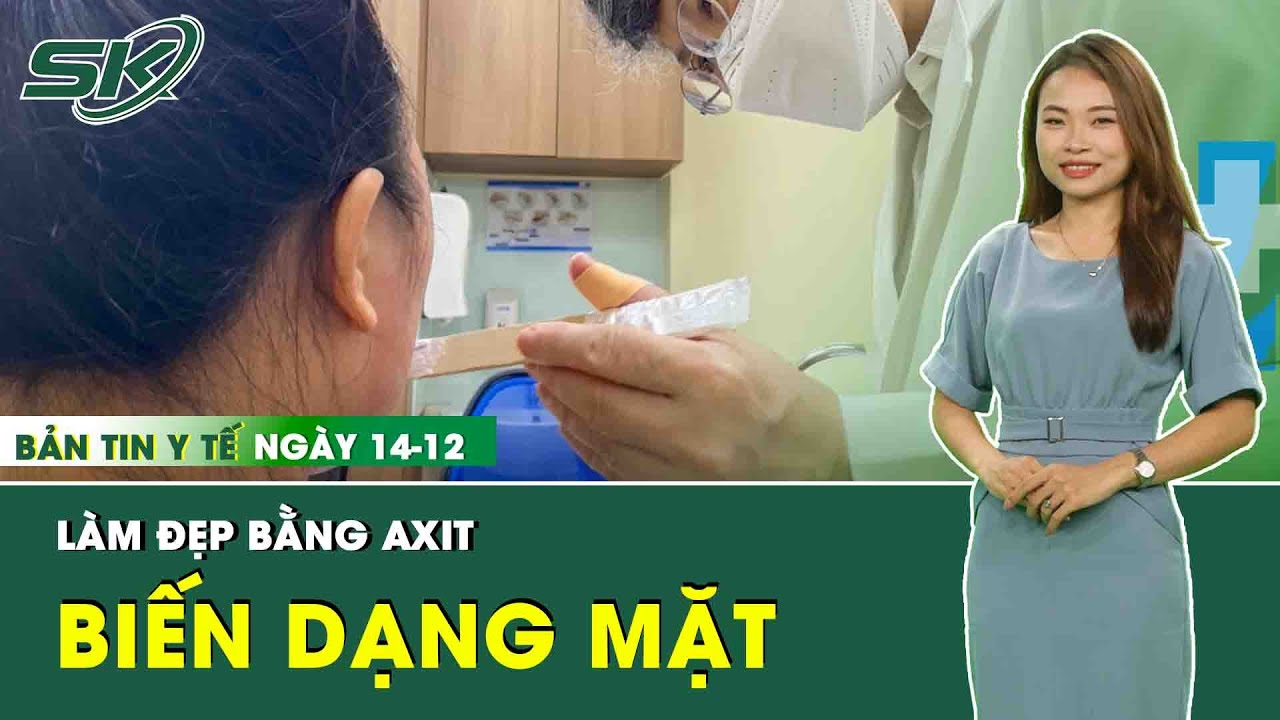 Bản Tin Y Tế 22/12: Làm Đẹp Với Sản Phẩm Bằng Axit, Người Phụ Nữ Nhập Viện Cầu Cứu Bác Sĩ | SKĐS