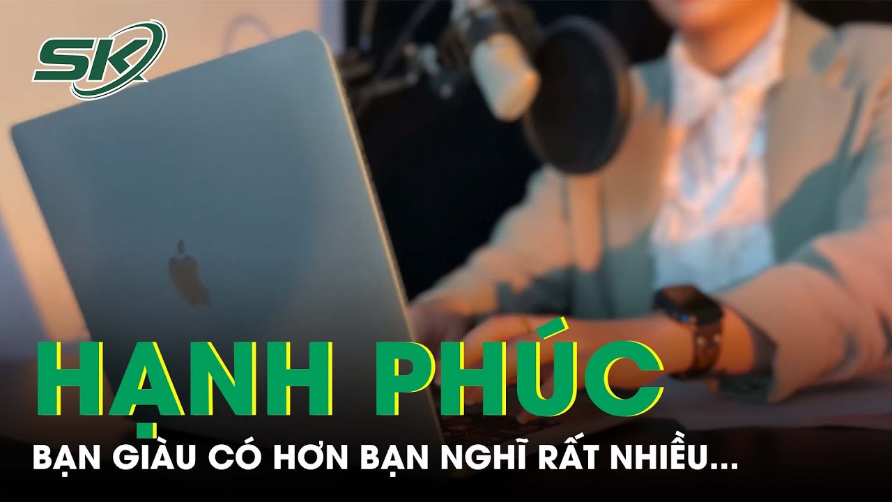 PODCAST: Sống Hạnh Phúc - Bạn Giàu Có Hơn Bạn Nghĩ Rất Nhiều | SKĐS