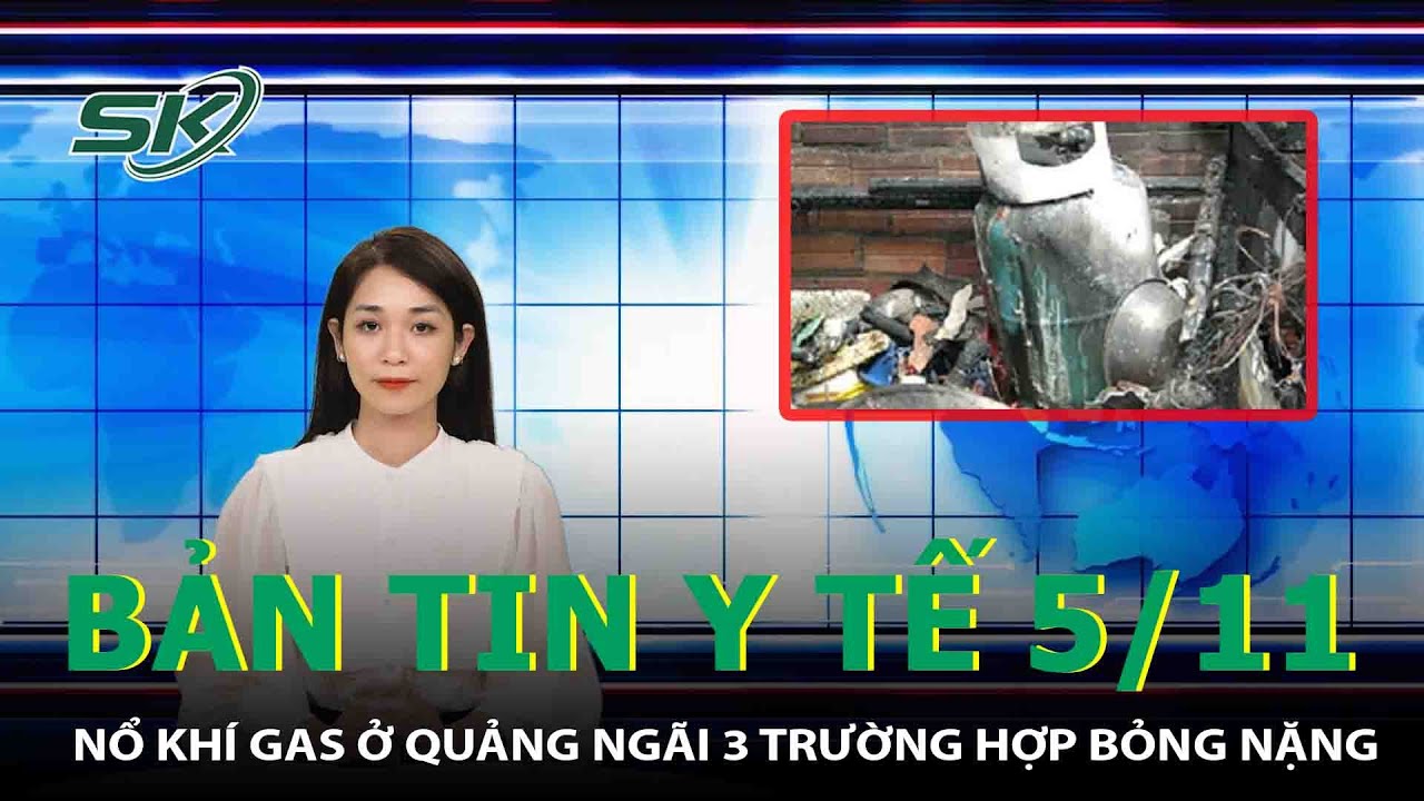 Bản Tin Y Tế 5/11: Nổ Khí Gas Ở Quảng Ngãi 3 Trường Hợp Bỏng Nặng | SKĐS