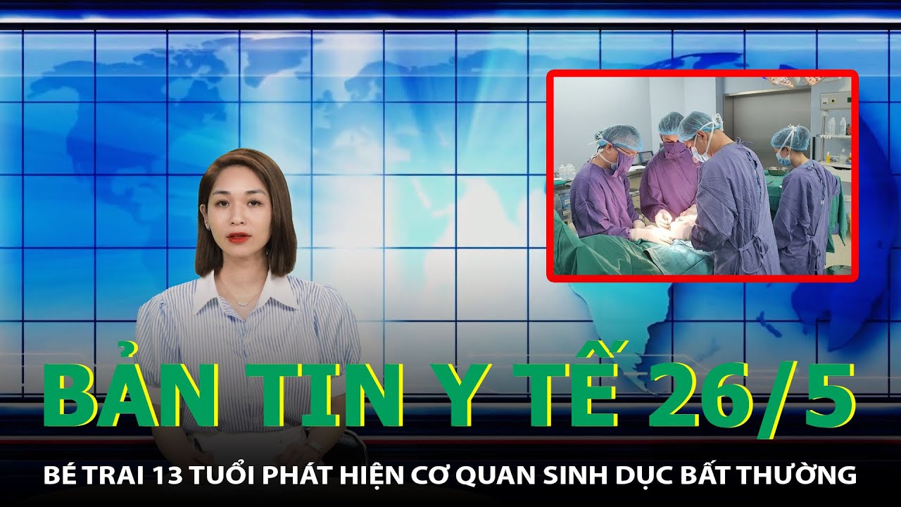 Bản Tin Y Tế 26/5: Bé Trai 13 Tuổi Phát Hiện Cơ Quan Sinh Dục Bất Thường | SKĐS