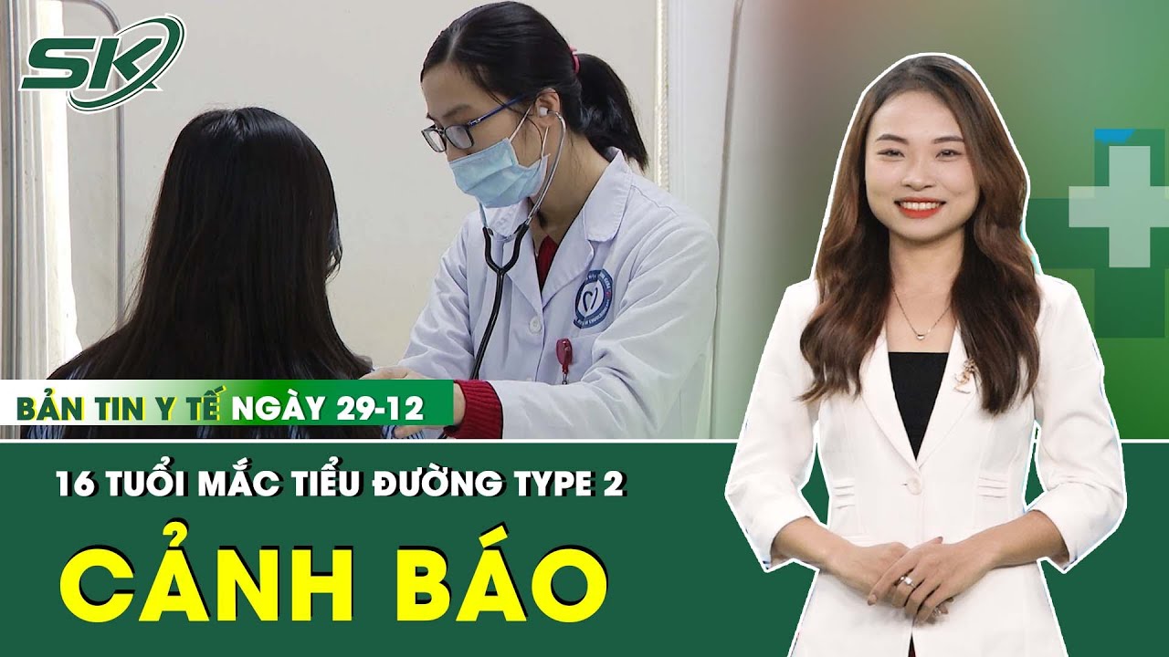 Bản Tin Y Tế 29/12: Đau Đầu Chóng Mặt Thiếu Nữ 16 Tuổi Mắc Đái Tháo Đường Type 2 | SKĐS