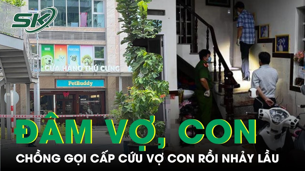 Sau Khi Đâm Vợ Và Con, Chồng Gọi Cấp Cứu Rồi Nhảy Lầu | SKĐS