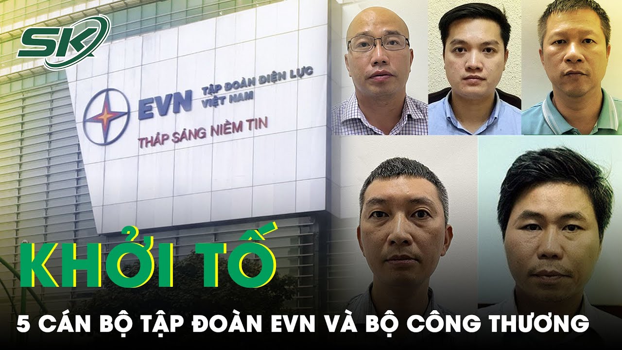 Khởi Tố, Bắt Tạm Giam 5 Cán Bộ Của Bộ Công Thương Và Tập Đoàn Điện Lực Việt Nam Evn | SKĐS