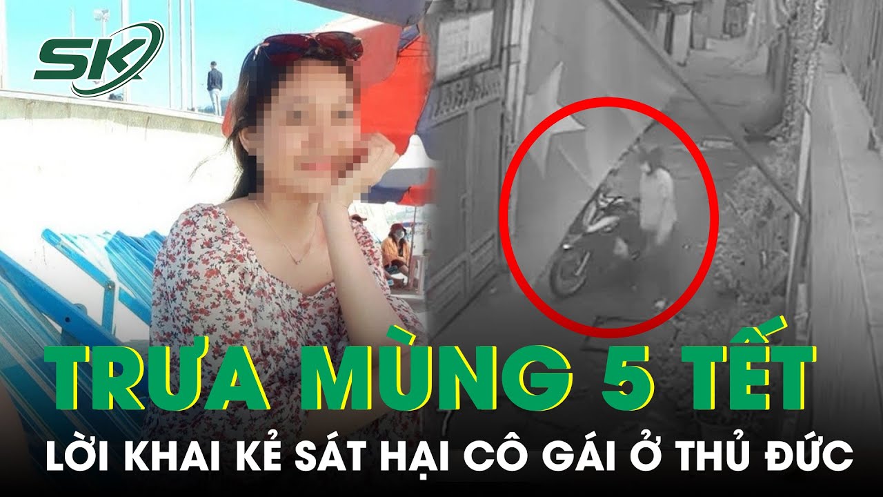 Trưa Mùng 5 Tết: Chi Tiết Lời Khai Của Gã Hàng Xóm Sát Hại, Phi Tang Cô Gái Ngày 29 Tết | SKĐS