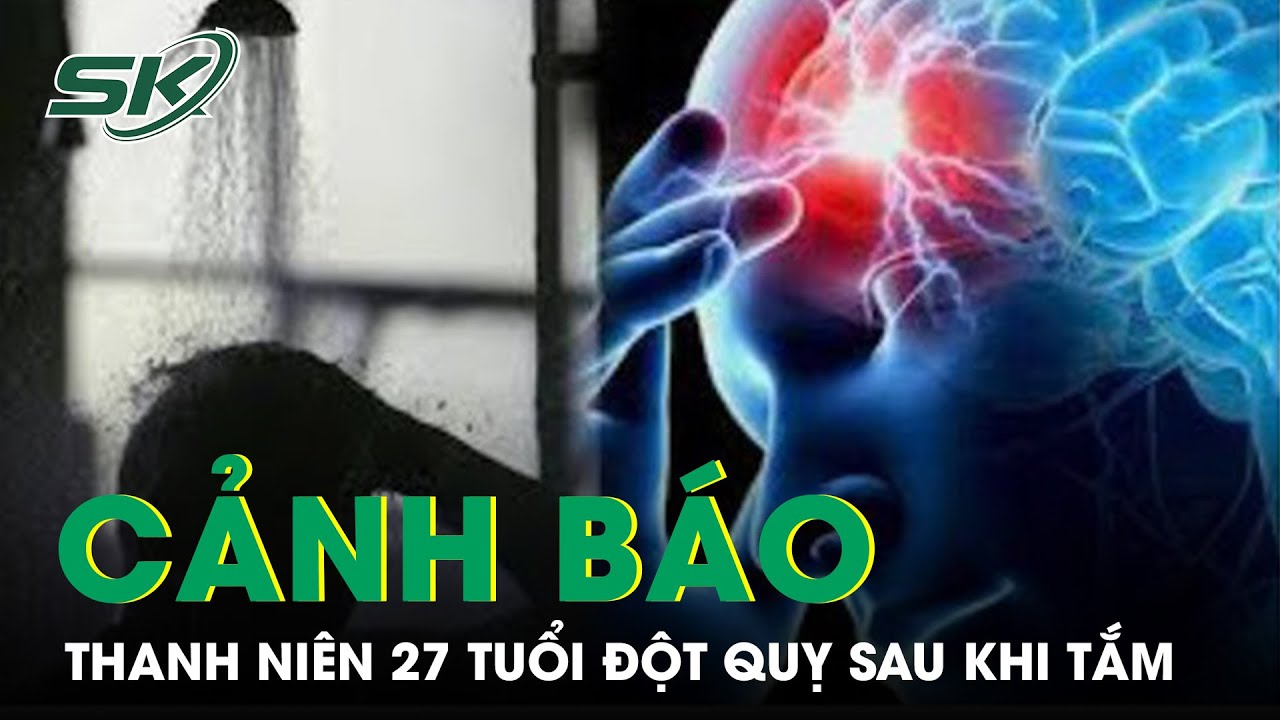 Cảnh Báo Nam Thanh Niên 27 Tuổi Đột Qụy Sau Tắm | SKĐS