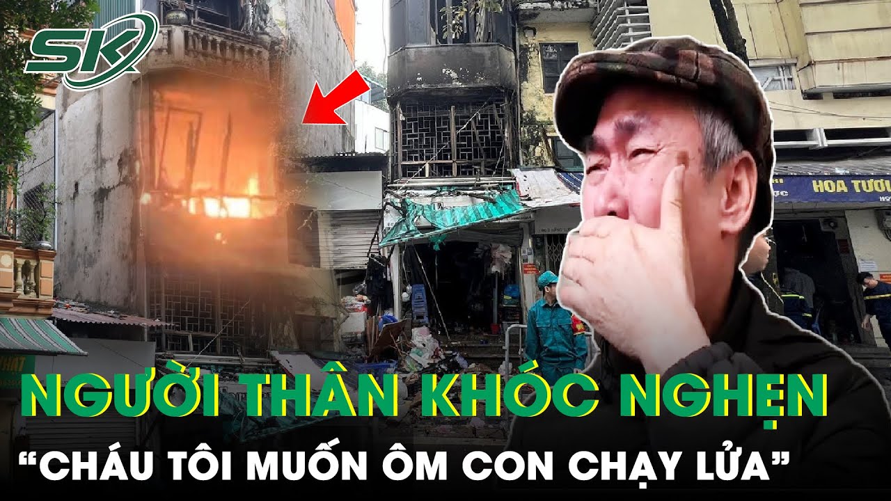 Nghẹn Lòng Thân Nhân Của 4 Người Tử Vong Trong Vụ Cháy: “Cháu Tôi Muốn Ôm Con Thoát Lửa Lớn” | SKĐS