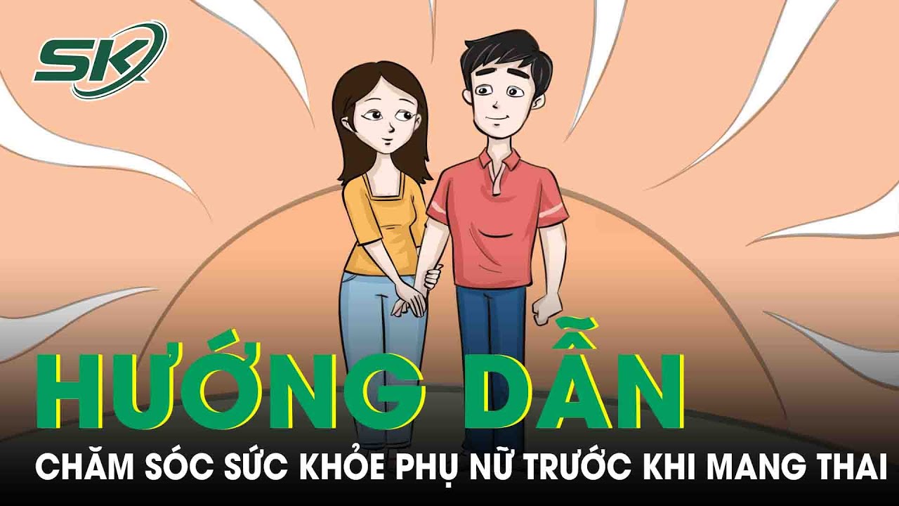 Hướng Dẫn Chăm Sóc Sức Khỏe Phụ Nữ Trước Khi Mang Thai |SKĐS