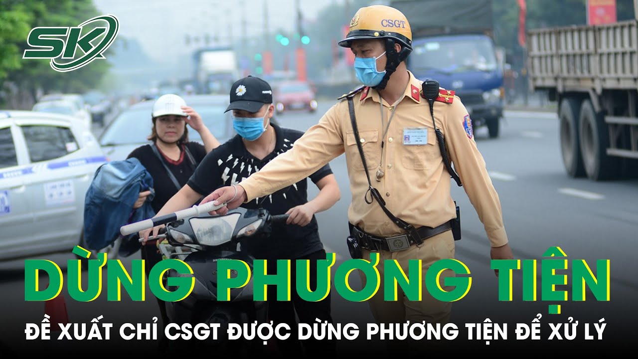 Đề Xuất Chỉ Lực Lượng CSGT Được Dừng Phương Tiện Để Xử Lý Vi Phạm | SKĐS