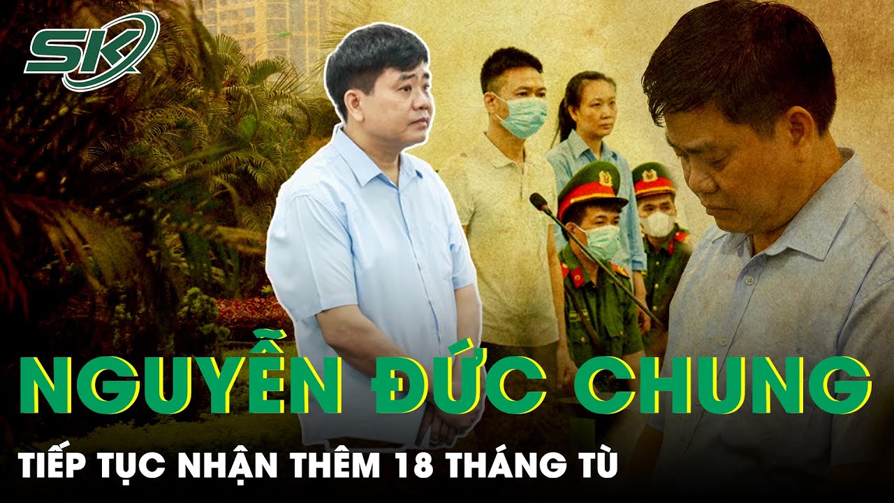 Cựu Chủ Tịch TP Hà Nội Nguyễn Đức Chung Lĩnh 18 Tháng Tù Vụ “Thổi Giá” Cây Xanh | SKĐS