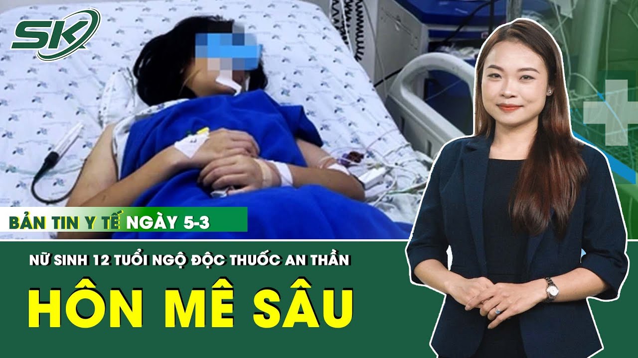 Bản Tin Y Tế 5/3: Nữ Sinh 12 Tuổi Nguy Kịch, Hôn Mê Sâu Do Ngộ Độc Thuốc An Thần | SKĐS