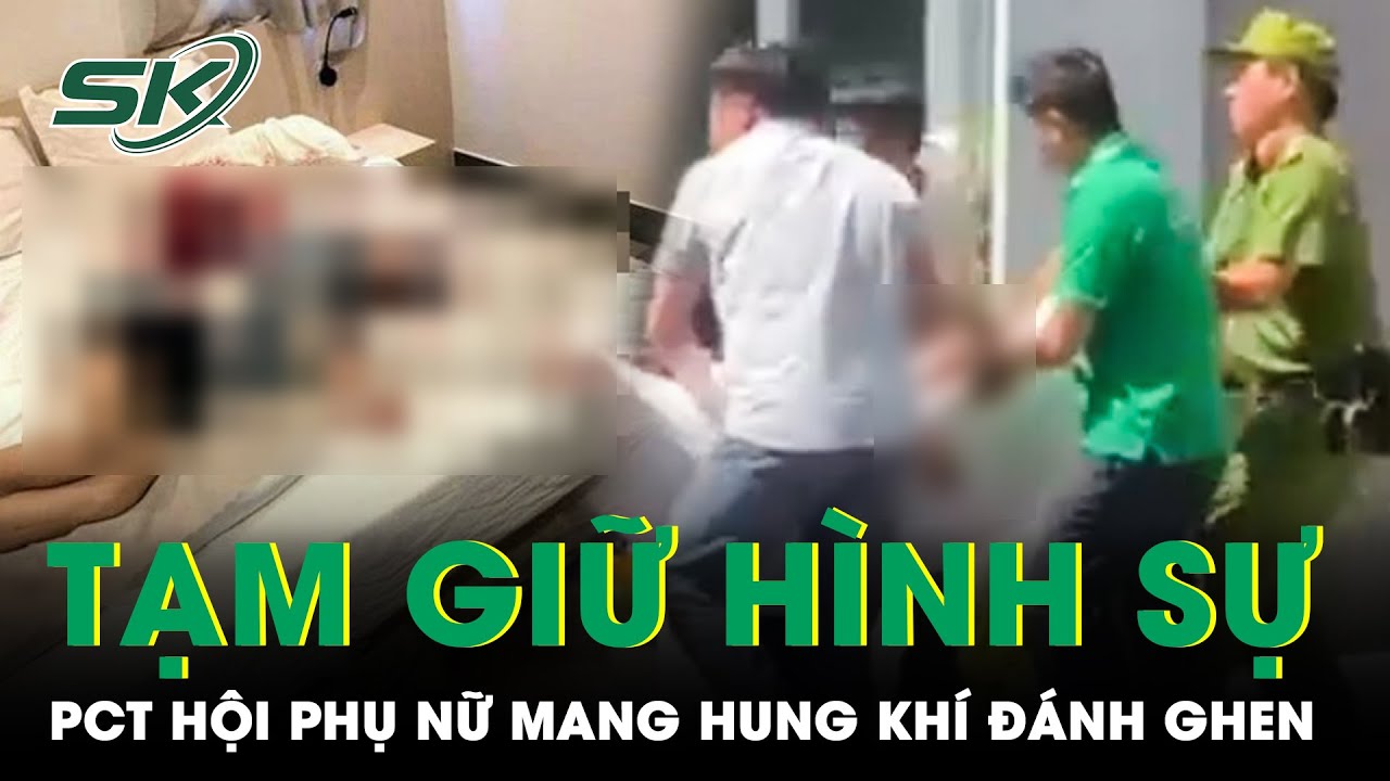 Tạm Giữ Hình Sự Phó Chủ tịch Hội Phụ Nữ Phường Mang Hung Khí Đi Đánh Ghen Vì Chồng Ngoại Tình | SKĐS