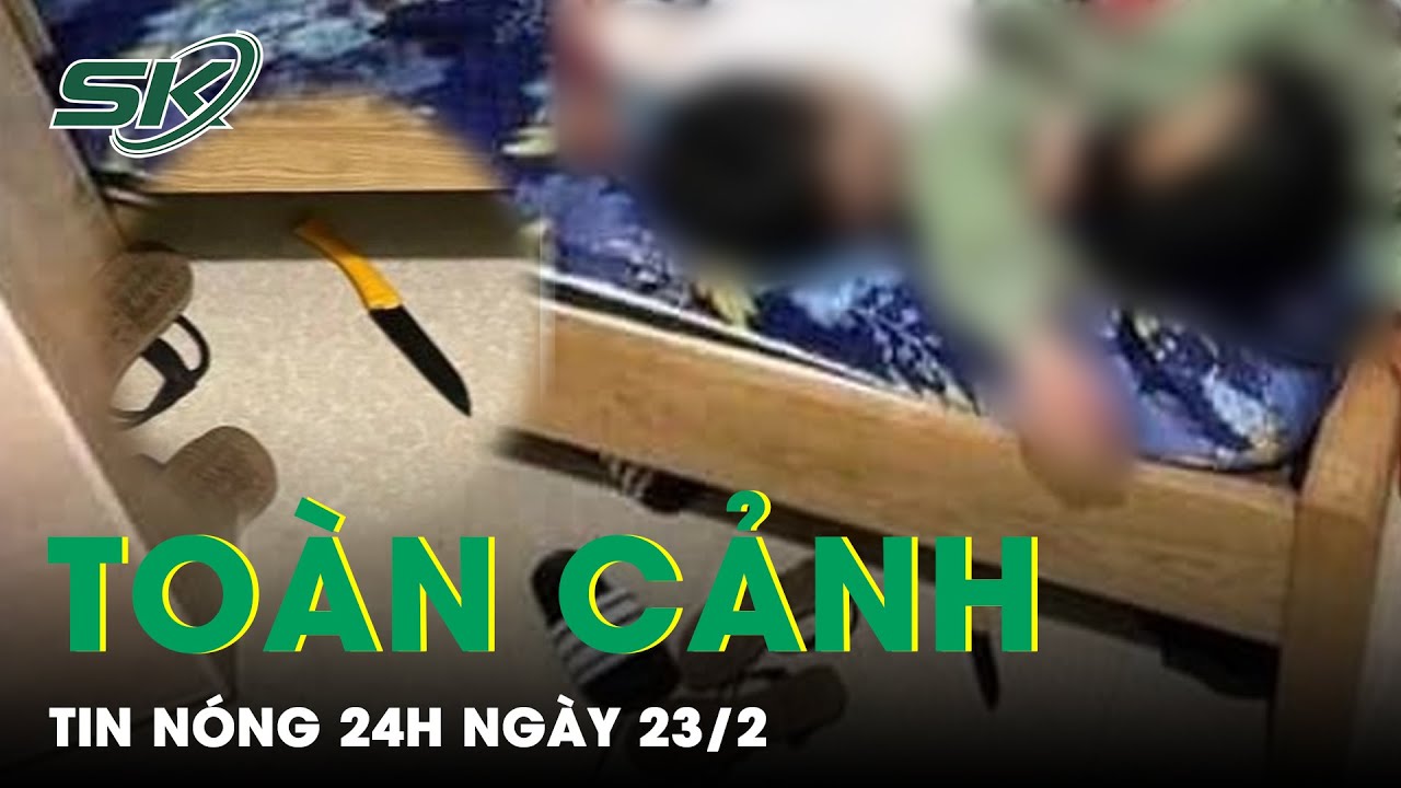 Toàn Cảnh Tin Nóng 24h Ngày 23/2 | Tin Tức Thời Sự Cập Nhật Mới Nhất Hôm Nay | SKĐS