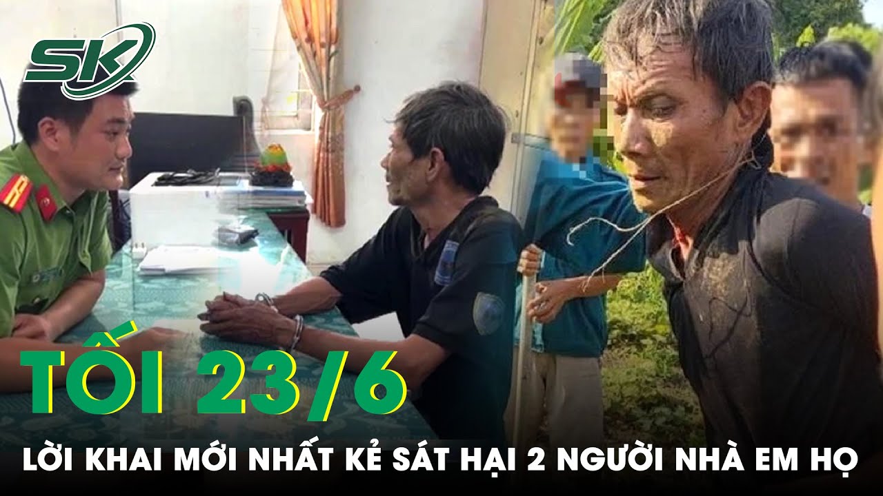 Tối 23/6: Ớn Lạnh Lời Khai Mới Nhất Kẻ Truy Sát Cả Nhà Em Họ, Gây Án Vì Ám Ảnh Lời Thề Với Bà Nội