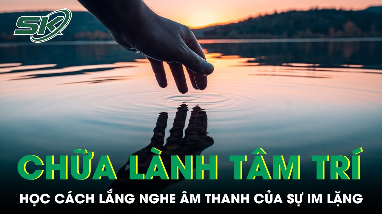 PODCAST: Lắng nghe âm thanh của sự im lặng để có thể chữa lành tâm trí | SKĐS