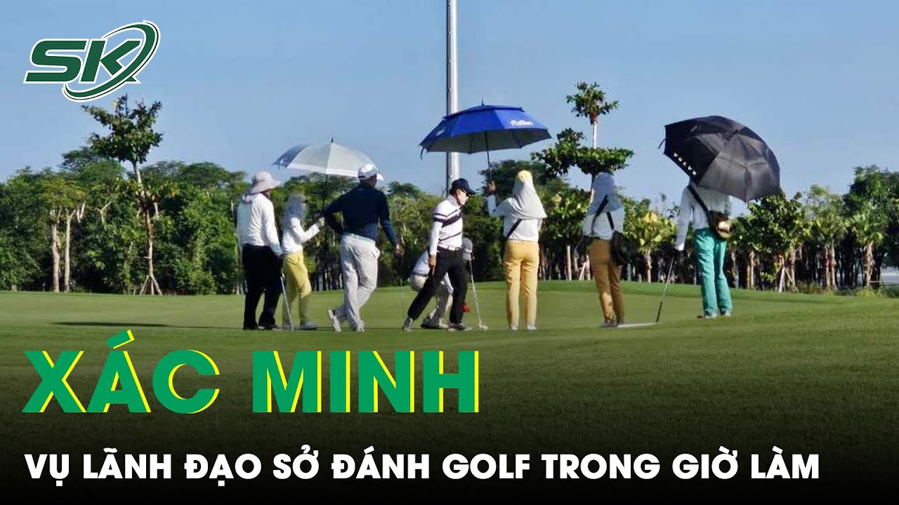 Phó Thủ Tướng Yêu Cầu Xác Minh Thông Tin Lãnh Đạo Sở Tại Bắc Ninh Đi Đánh Golf Trong Giờ Làm | SKĐS