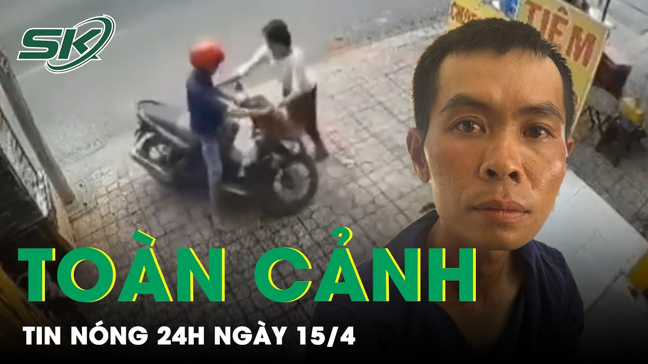 Toàn Cảnh Tin Nóng 24h Ngày 15/4 | Tin Tức Thời Sự Cập Nhật Mới Nhất Hôm Nay | SKĐS