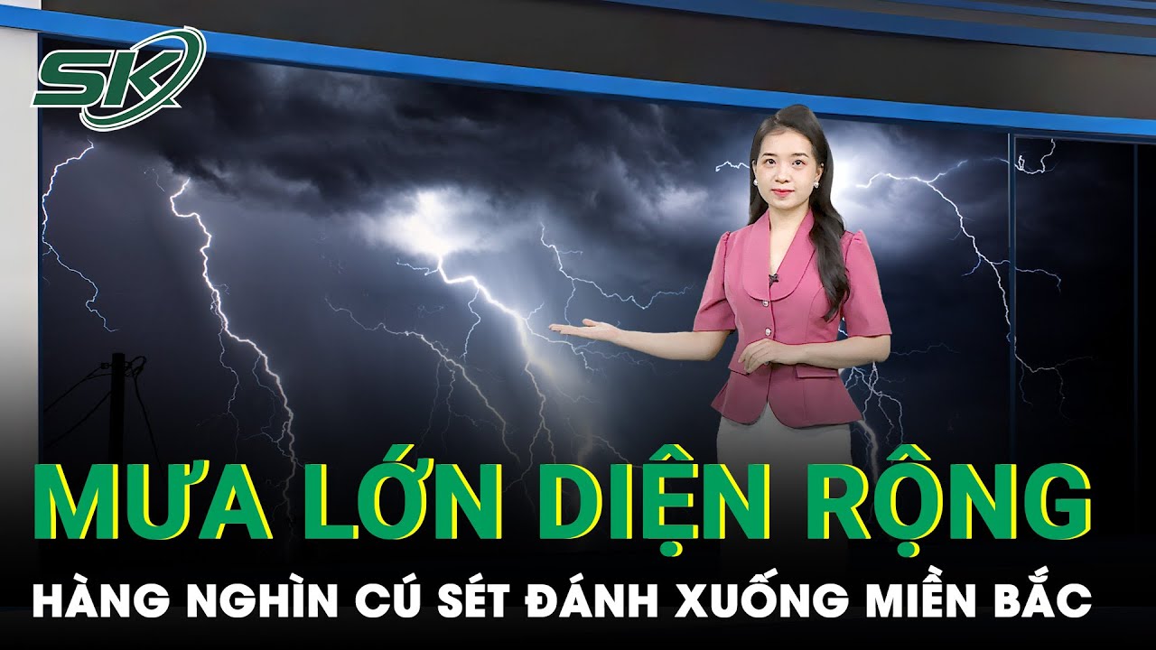 Bắc Bộ Tiếp Tục Có Mưa Lớn, Hàng Nghìn Cú Sét Dội Xuống Khu Vực Hà Nội | SKĐS