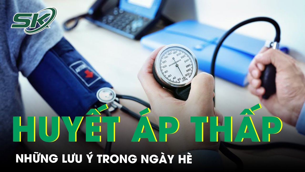 Người Bệnh Huyết Áp Thấp Nên Lưu Ý Gì Trong Ngày Hè | SKĐS