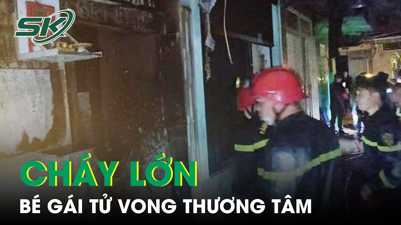 Cháy Lớn Ở TP.HCM, Bé Gái Sinh Năm 2015 Tử Vong Thương Tâm | SKĐS