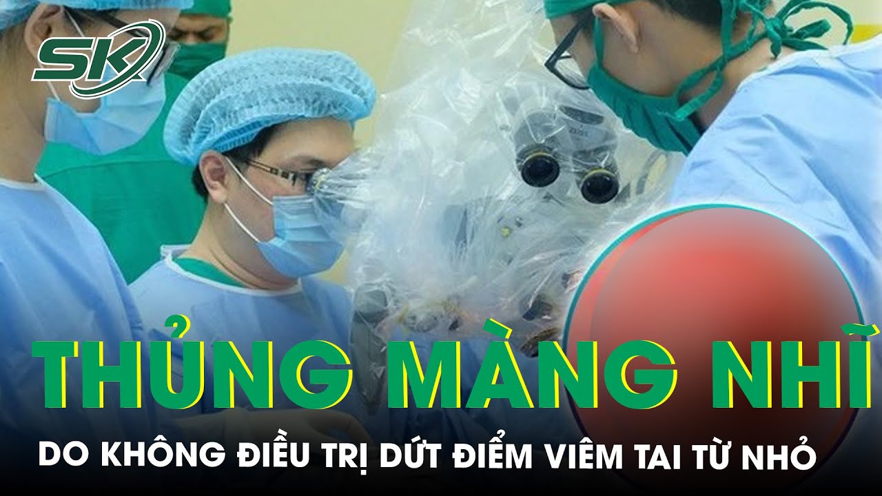 Không Điều Trị Dứt Điểm Viêm Tai Giữa Từ Nhỏ Người Phụ Nữ 58 Tuổi Thủng Màng Nhĩ | SKĐS