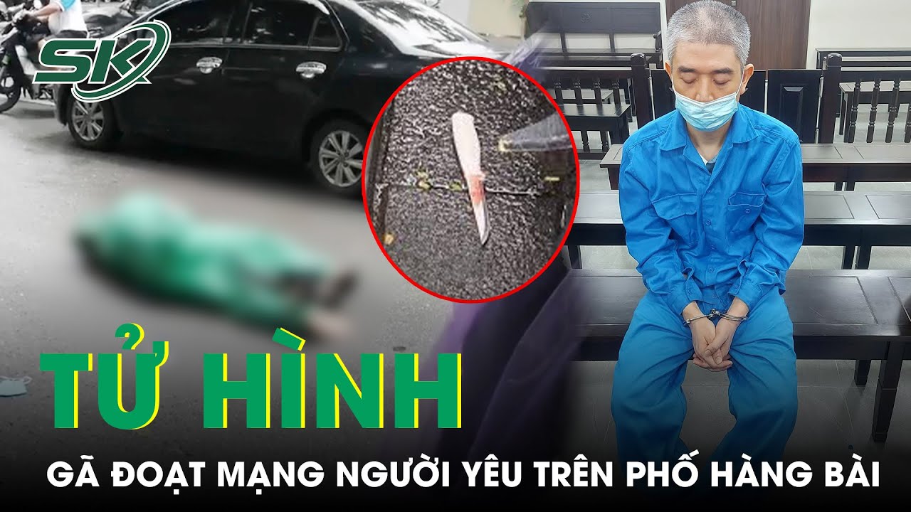 Người Đàn Ông Sát Hại Bạn Tình Bằng 14 Nhát Dao Trên Phố Hàng Bài Lãnh Án Tử Hình | SKĐS