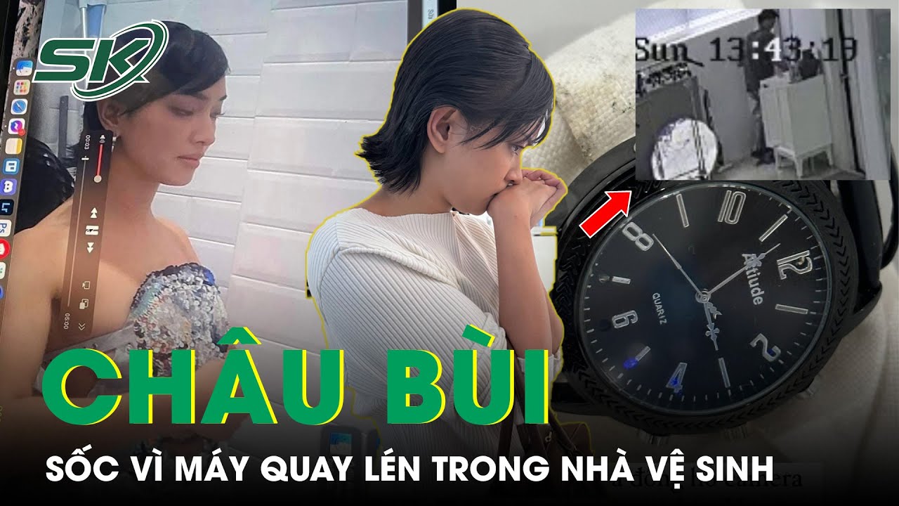 Châu Bùi Sốc Khi Phát Hiện Bị Quay Lén Trong Nhà Vệ Sinh, Thủ Đoạn Gắn Camera Tinh Vi | SKĐS