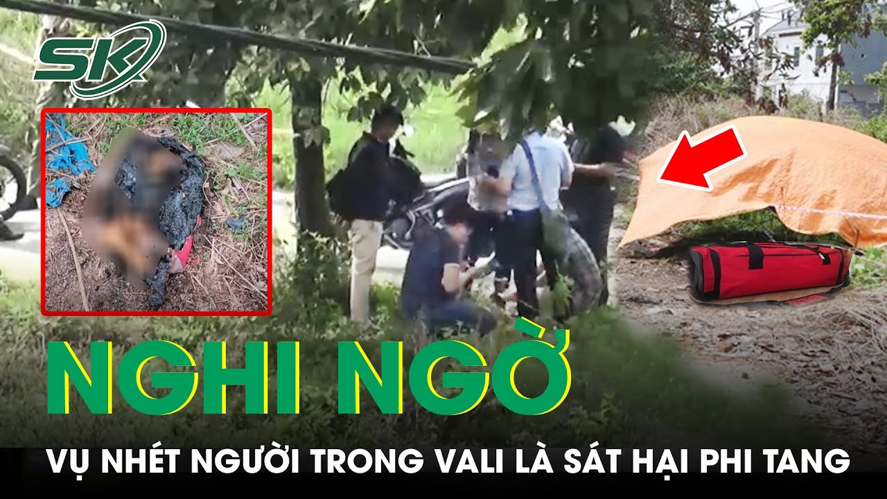 Bộ Công An Nghi Ngờ Vụ Nhét Người Trong Vali Là Vụ Sát Hại Rồi Phi Tang | SKĐS