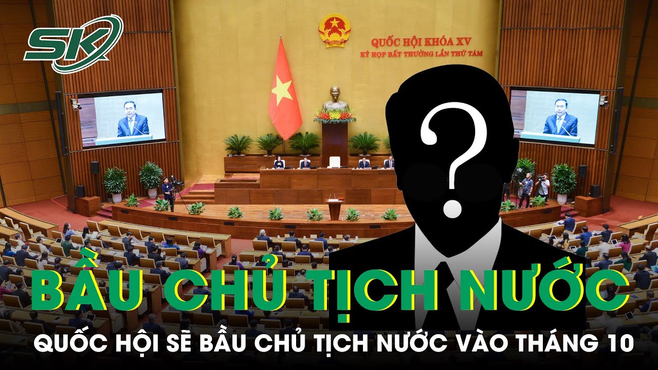 Quốc hội sẽ bầu Chủ tịch nước vào tháng 10/2024 | SKĐS