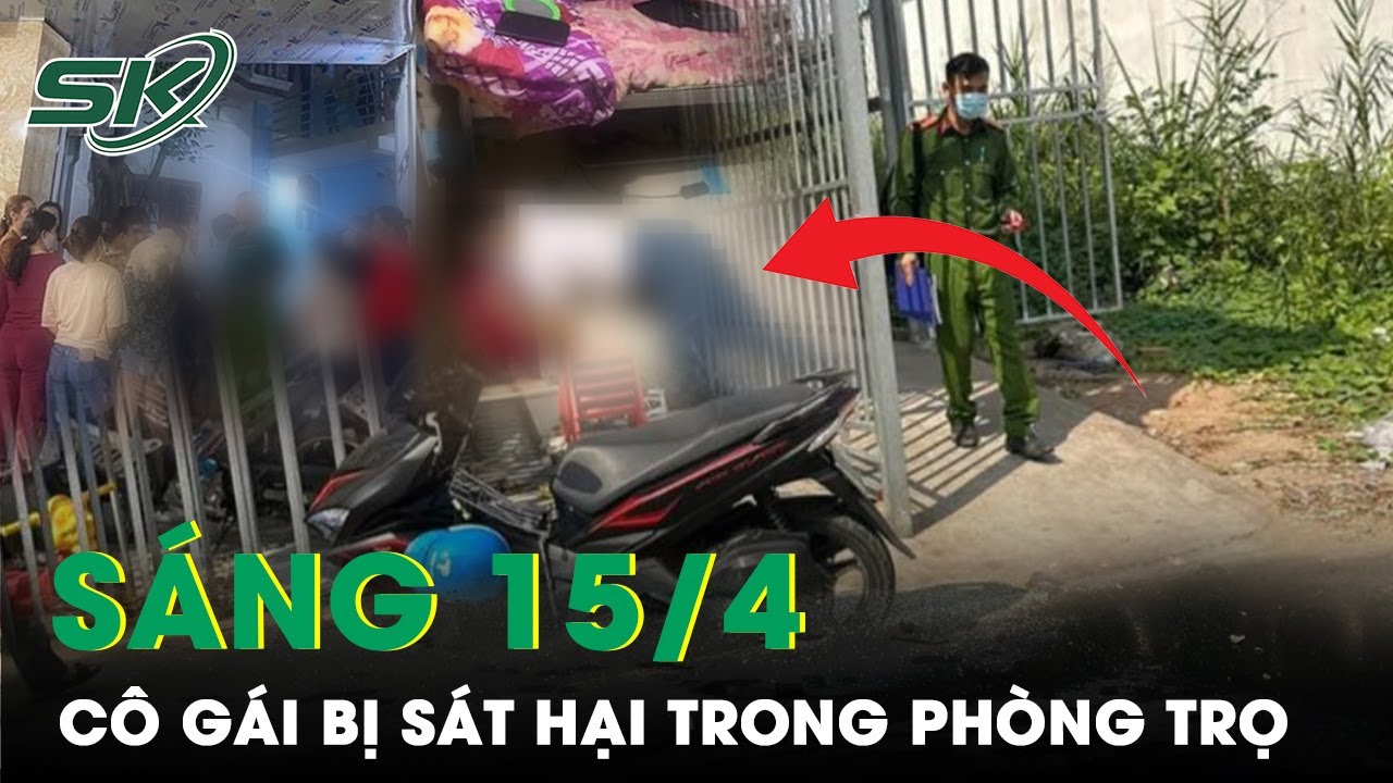 Sáng 15/4: Nam Thanh Niên Dùng Dây Nịt Sát Hại Bạn Gái Trong Phòng Trọ Sau Mâu Thuẫn Tình Cảm | SKĐS