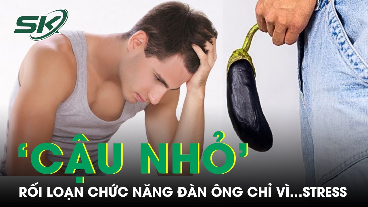 Cậu chủ bị stress khiến ‘cậu nhỏ’ rối loạn chức năng! | SKĐS