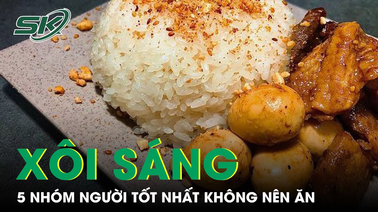 Ăn Xôi Buổi Sáng An Toàn, Nhưng 5 Nhóm Người Này Tốt Nhất Không Nên Ăn | SKĐS