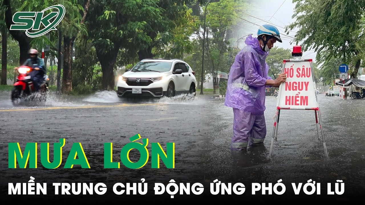 Mưa Lớn Kéo Dài, Các Tỉnh Miền Trung Chủ Động Ứng Phó Với Mưa Lũ | SKĐS