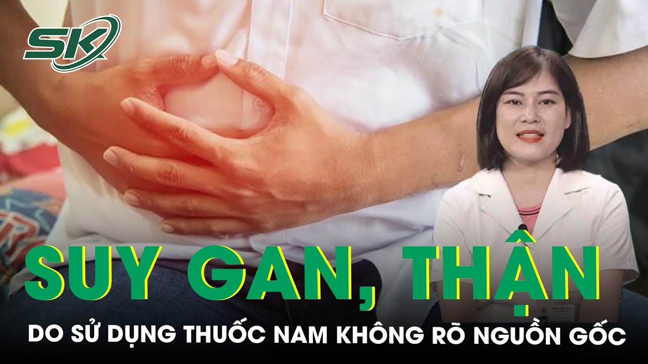 Cảnh báo: Hỏng gan, suy thận do sử dụng thuốc nam không rõ nguồn gốc | SKĐS