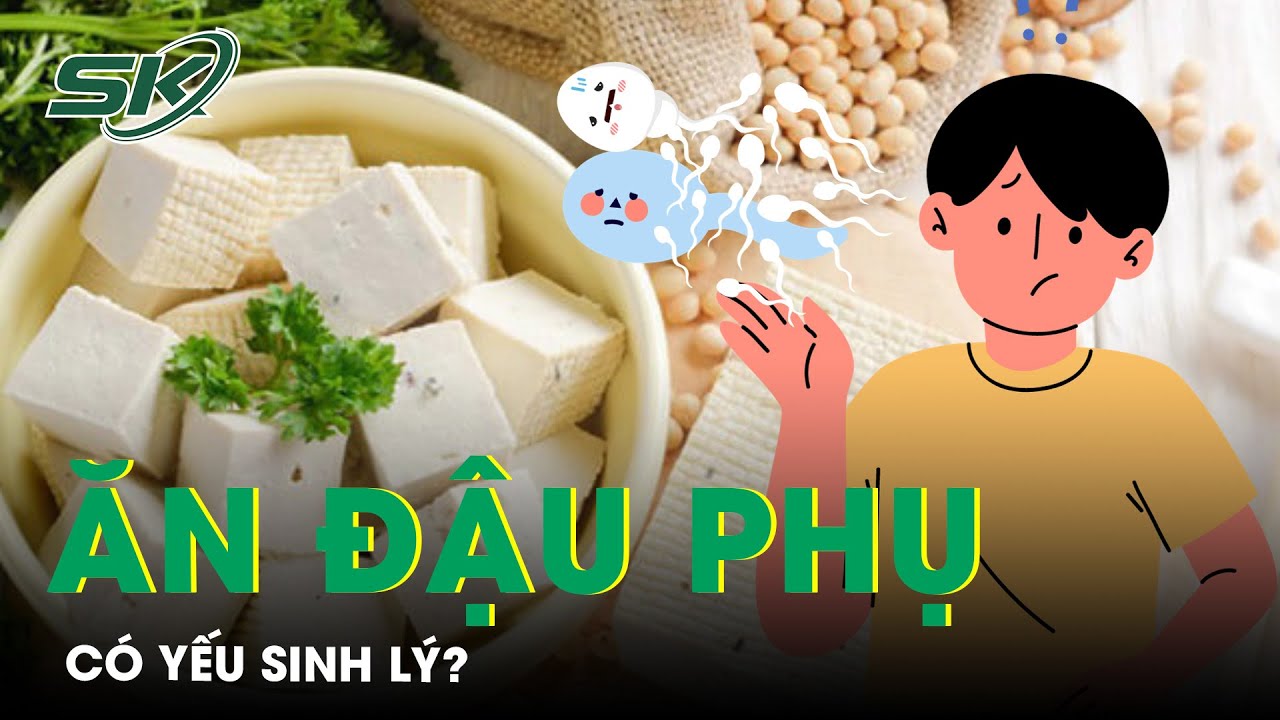 Nam Giới Ăn Đậu Phụ Có Yếu Sinh Lý? | SKĐS