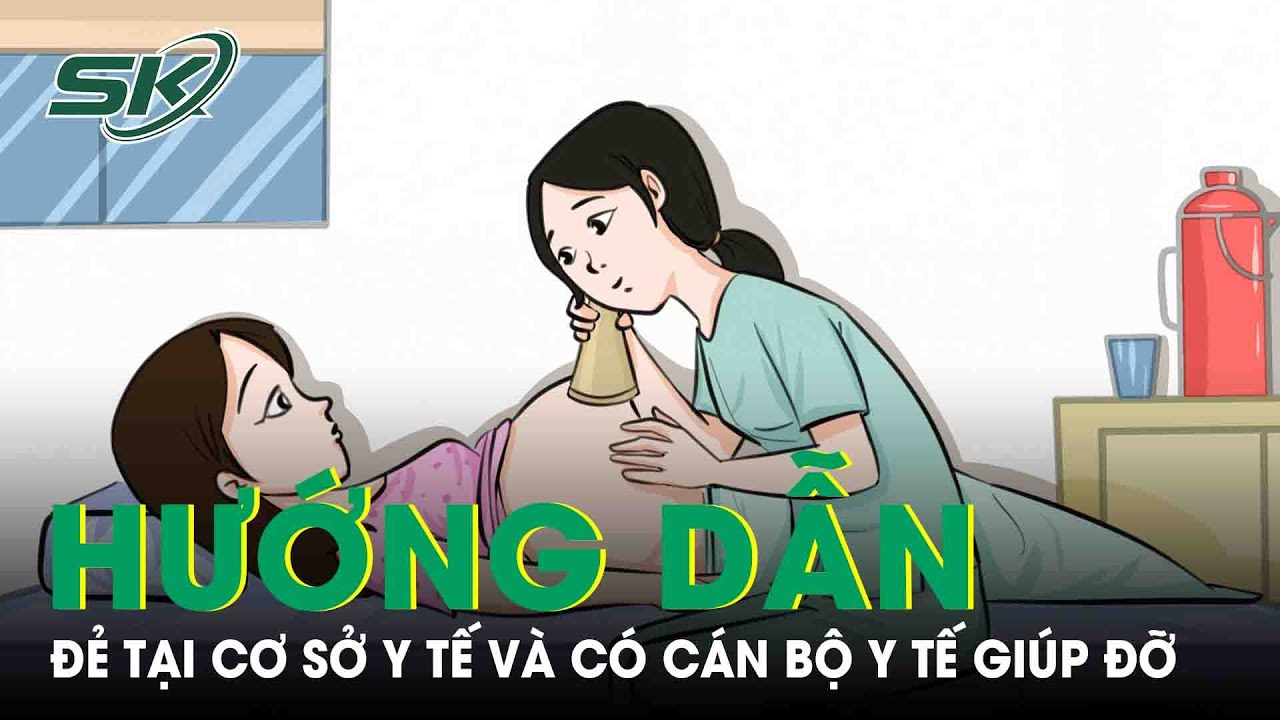 Hướng Dẫn Đẻ Tại Cơ Sở Y Tế Và Có Cán Bộ Y Tế Giúp Đỡ |SKĐS