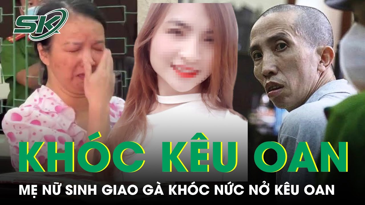 Mẹ Nữ Sinh Giao Gà Khóc Nức Nở Kêu Oan, Mong Những Người Sát Hại Con Gái Nói Ra Sự Thật | SKĐS