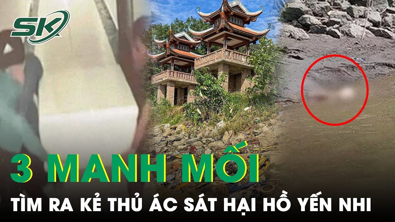 3 Manh Mối Quan Trọng Giúp CA Tìm Ra Chỗ Lẩn Trốn Của Kẻ Thủ Ác Sát Hại Hồ Yến Nhi Rồi Phi Tang|SKĐS