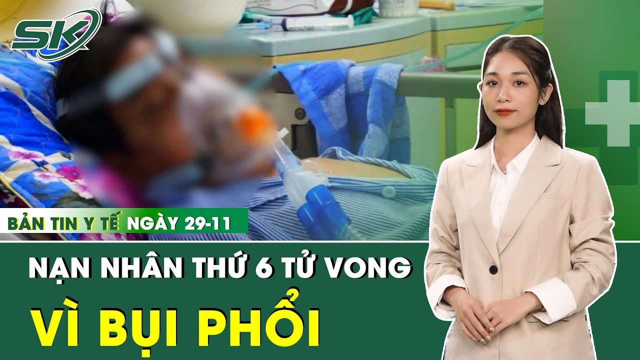 Bản Tin Y Tế 29/11: Vụ 8 Công Nhân Bị Bụi Phổi: Nạn Nhân Thứ 6 Tử Vong,1 Trường Hợp Nguy Kịch | SKĐS