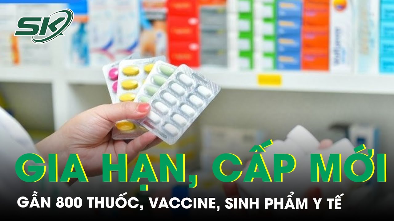 Thêm gần 800 thuốc, vaccine, sinh phẩm được Bộ Y tế gia hạn, cấp mới giấy đăng ký lưu hành | SKĐS