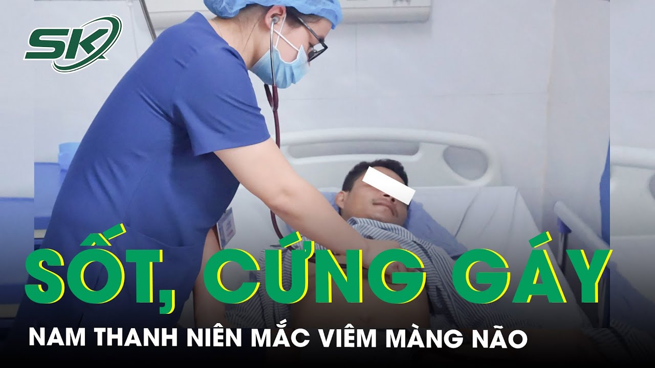 Đau Mỏi Gáy, Sốt Cao, Cứng Gáy Nam Thanh Niên Mắc Viêm Màng Não | SKĐS