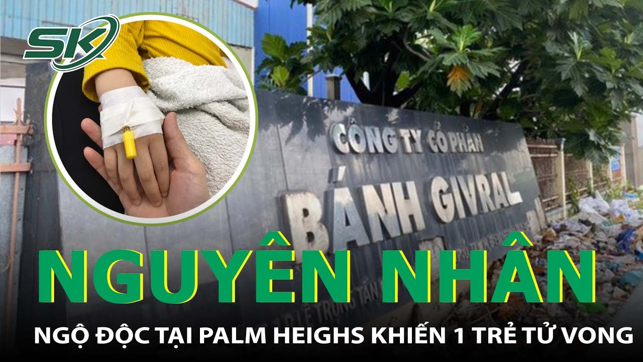 Xác Định Nguyên Nhân Vụ Ngộ Độc Bánh Su Kem Tại Chung Cư Palm Heighs Khiến 1 Trẻ Tử Vong I SKĐS