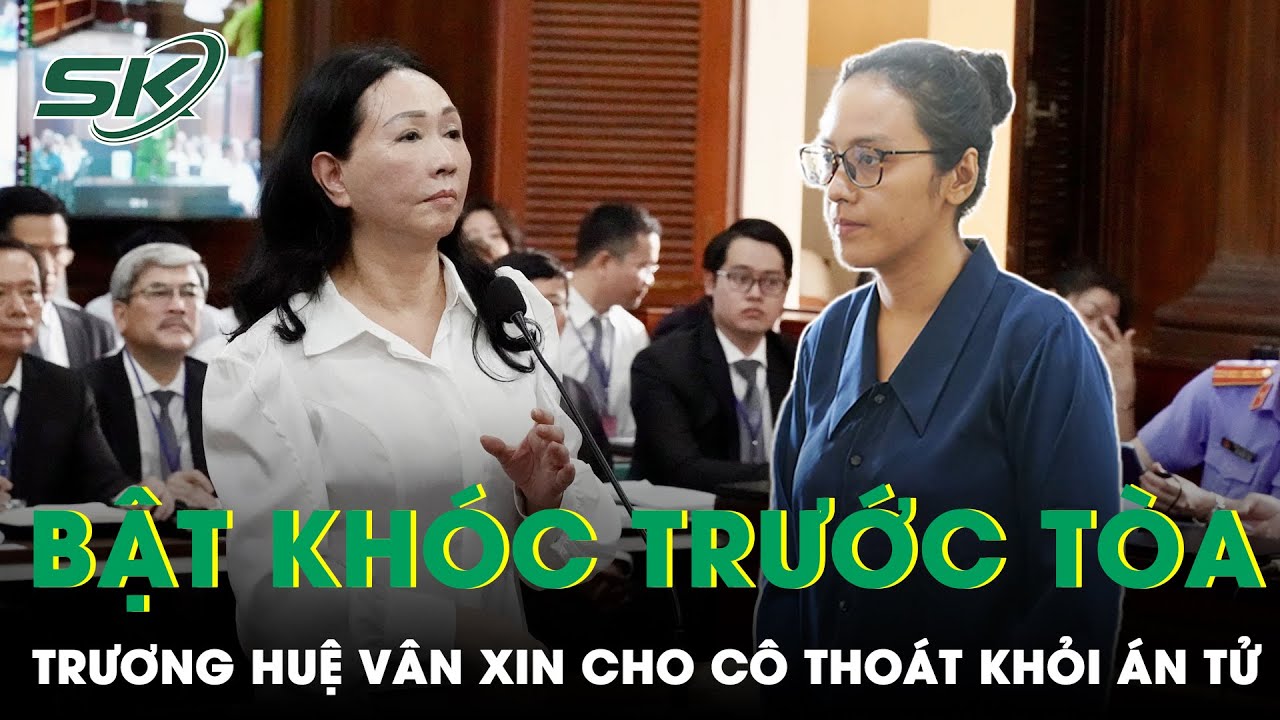 Bị Cáo Trương Huệ Vân Bật Khóc Trước Tòa Xin Cho ‘Mẹ Trương Mỹ Lan’ Thoát Án Tử | SKĐS