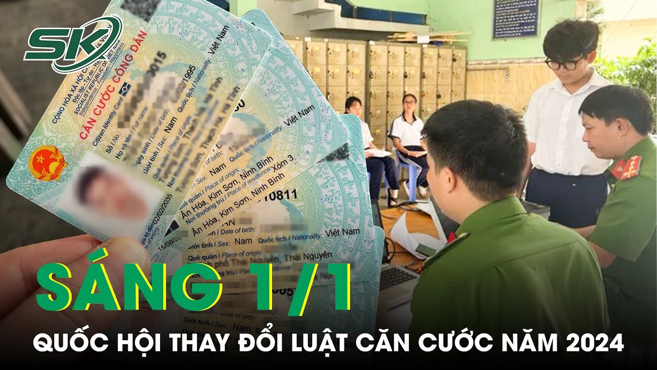 Sáng 1/1: Quốc Hội Chính Thức Thông Qua Luật Căn Cước, 5 Thay Đổi Trên Thẻ Căn Cước Năm 2024 | SKĐS