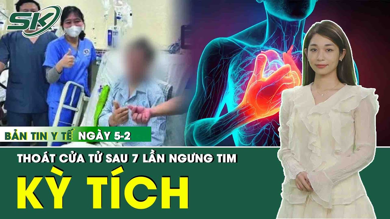 Bản Tin Y Tế 5/2: 7 Lần Ngừng Tim, Nữ Bệnh Nhân Được Cứu Sống Ngoạn Mục | SKĐS