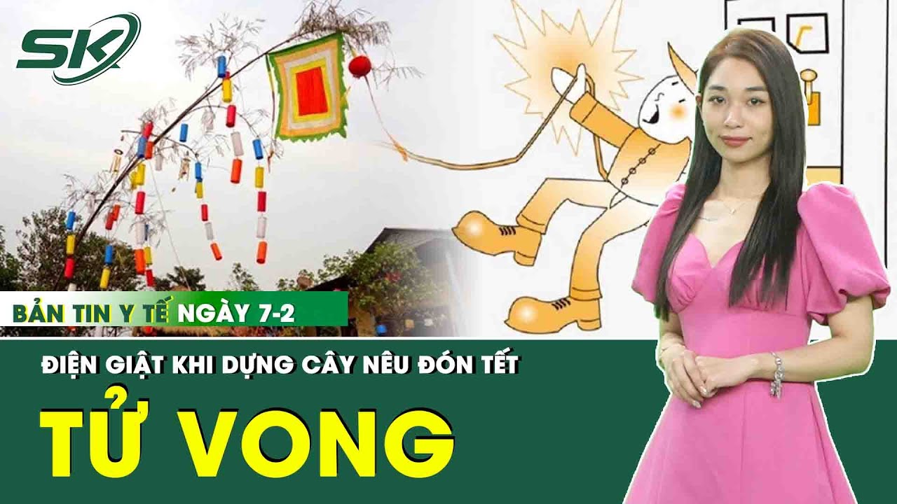 Bản Tin Y Tế 7/2: Người Đàn Ông Bị Điện Giật Tử Vong Trong Lúc Dựng Cây Nêu Đón Tết | SKĐS